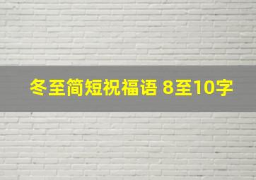 冬至简短祝福语 8至10字